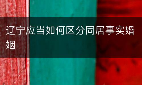 辽宁应当如何区分同居事实婚姻