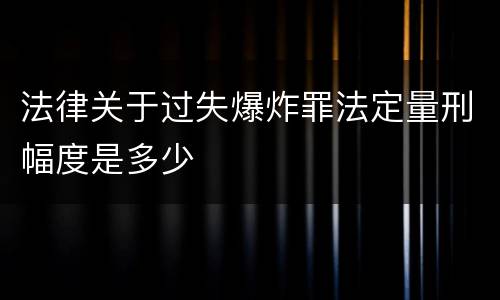 法律关于过失爆炸罪法定量刑幅度是多少