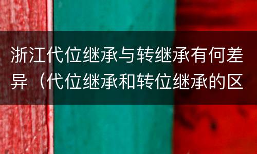 浙江代位继承与转继承有何差异（代位继承和转位继承的区别）