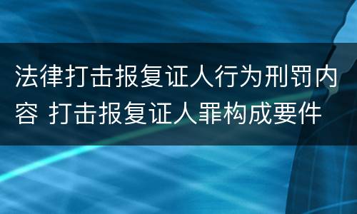 法律打击报复证人行为刑罚内容 打击报复证人罪构成要件