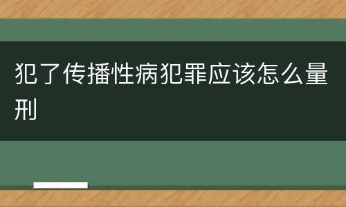 犯了传播性病犯罪应该怎么量刑
