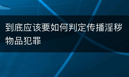 到底应该要如何判定传播淫秽物品犯罪