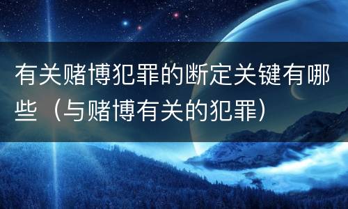 有关赌博犯罪的断定关键有哪些（与赌博有关的犯罪）