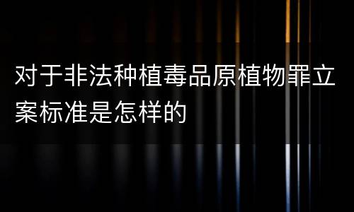 对于非法种植毒品原植物罪立案标准是怎样的