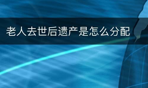 老人去世后遗产是怎么分配