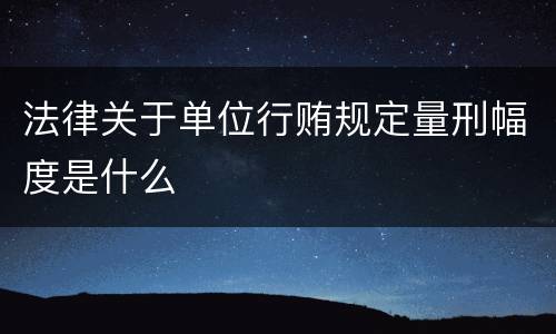 法律关于单位行贿规定量刑幅度是什么