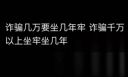 诈骗几万要坐几年牢 诈骗千万以上坐牢坐几年