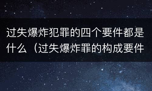 过失爆炸犯罪的四个要件都是什么（过失爆炸罪的构成要件）