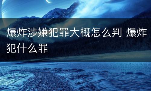 爆炸涉嫌犯罪大概怎么判 爆炸犯什么罪