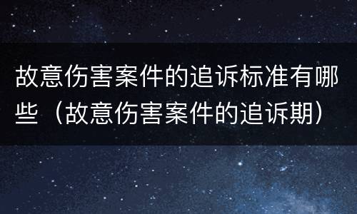 故意伤害案件的追诉标准有哪些（故意伤害案件的追诉期）