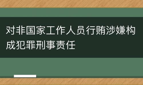 对非国家工作人员行贿涉嫌构成犯罪刑事责任