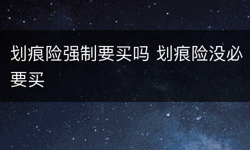 划痕险强制要买吗 划痕险没必要买
