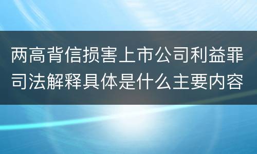 两高背信损害上市公司利益罪司法解释具体是什么主要内容