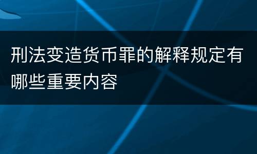 刑法变造货币罪的解释规定有哪些重要内容
