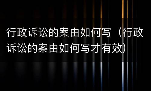 行政诉讼的案由如何写（行政诉讼的案由如何写才有效）