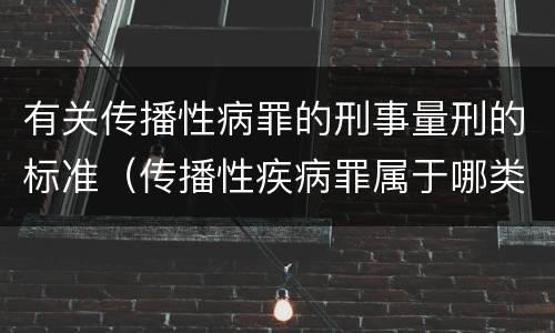 有关传播性病罪的刑事量刑的标准（传播性疾病罪属于哪类罪）