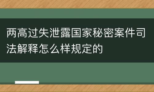 两高过失泄露国家秘密案件司法解释怎么样规定的