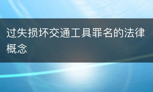 过失损坏交通工具罪名的法律概念