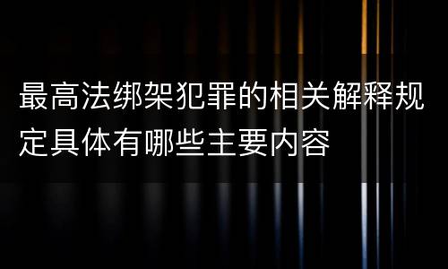 最高法绑架犯罪的相关解释规定具体有哪些主要内容