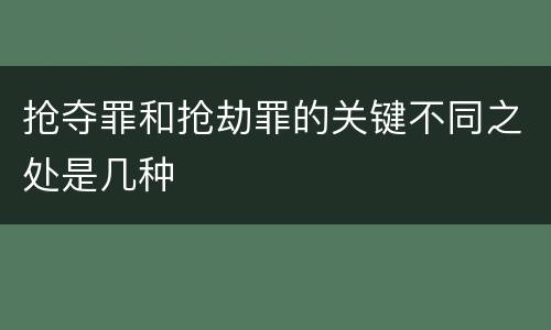 抢夺罪和抢劫罪的关键不同之处是几种