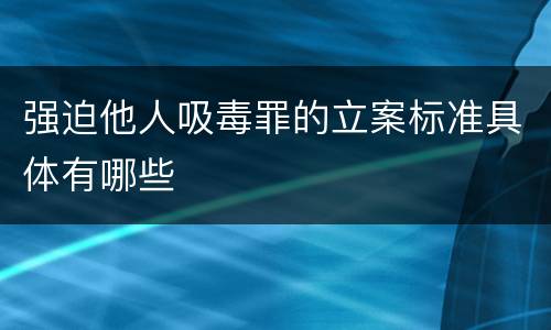 强迫他人吸毒罪的立案标准具体有哪些