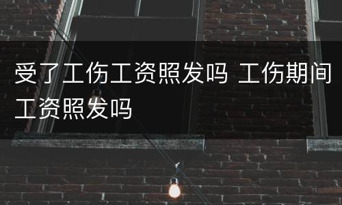 受了工伤工资照发吗 工伤期间工资照发吗