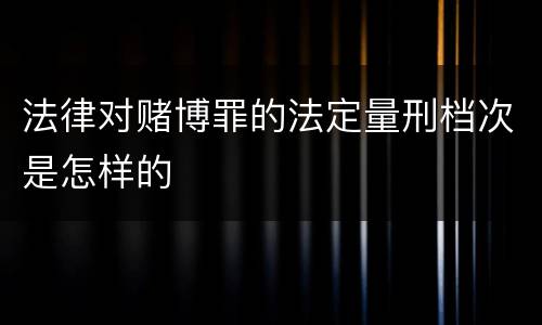 法律对赌博罪的法定量刑档次是怎样的