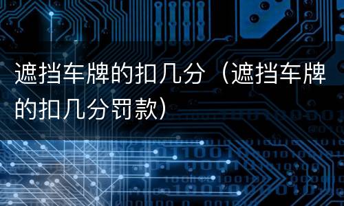 遮挡车牌的扣几分（遮挡车牌的扣几分罚款）