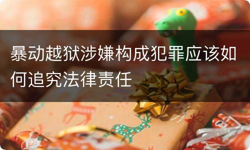 暴动越狱涉嫌构成犯罪应该如何追究法律责任