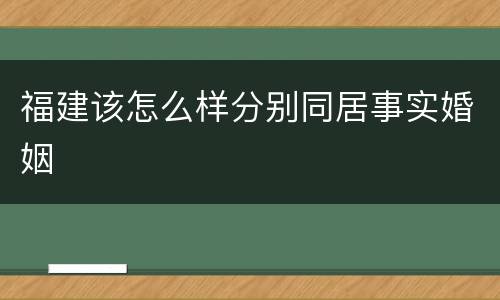 福建该怎么样分别同居事实婚姻
