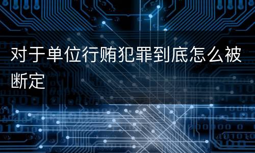 对于单位行贿犯罪到底怎么被断定