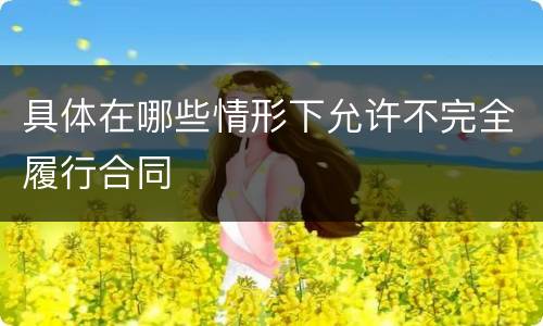 具体在哪些情形下允许不完全履行合同