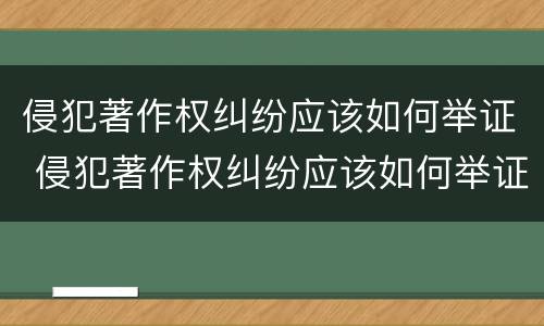 侵犯著作权纠纷应该如何举证 侵犯著作权纠纷应该如何举证起诉