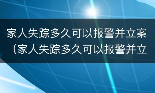 家人失踪多久可以报警并立案（家人失踪多久可以报警并立案起诉）