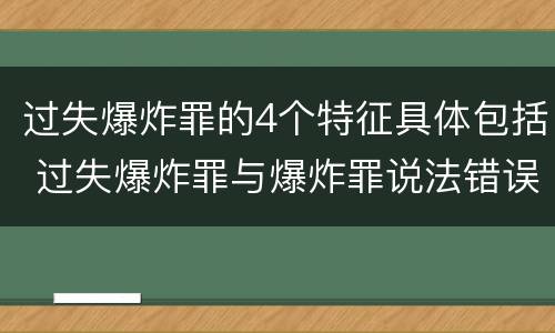 过失爆炸罪的4个特征具体包括 过失爆炸罪与爆炸罪说法错误的是