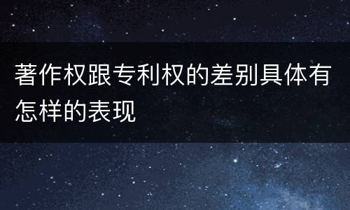 著作权跟专利权的差别具体有怎样的表现