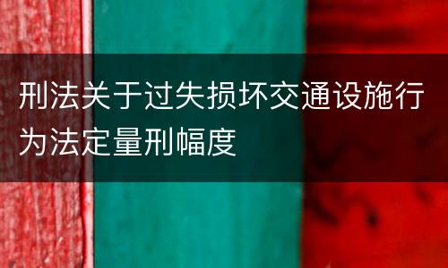 刑法关于过失损坏交通设施行为法定量刑幅度