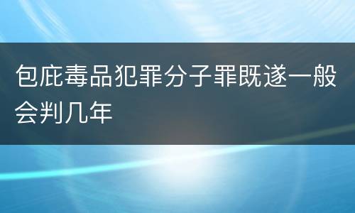 包庇毒品犯罪分子罪既遂一般会判几年
