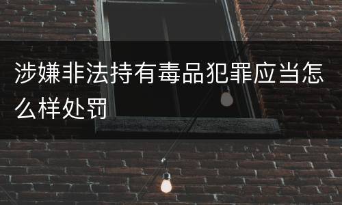 涉嫌非法持有毒品犯罪应当怎么样处罚