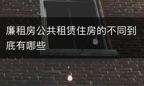 廉租房公共租赁住房的不同到底有哪些