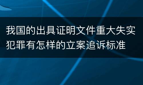 我国的出具证明文件重大失实犯罪有怎样的立案追诉标准