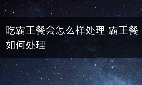 吃霸王餐会怎么样处理 霸王餐如何处理