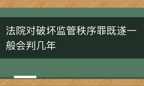 法院对破坏监管秩序罪既遂一般会判几年