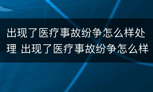 出现了医疗事故纷争怎么样处理 出现了医疗事故纷争怎么样处理呢