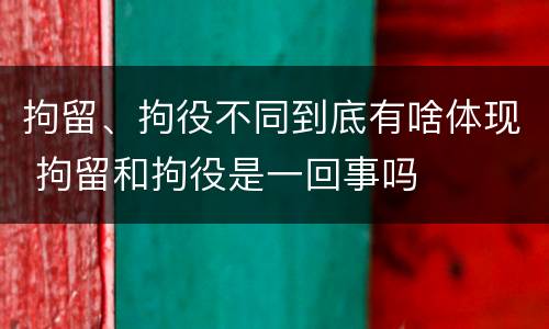 拘留、拘役不同到底有啥体现 拘留和拘役是一回事吗