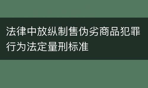法律中放纵制售伪劣商品犯罪行为法定量刑标准