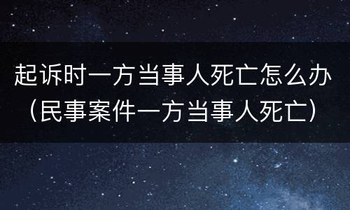 起诉时一方当事人死亡怎么办（民事案件一方当事人死亡）
