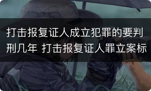 打击报复证人成立犯罪的要判刑几年 打击报复证人罪立案标准
