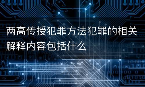 两高传授犯罪方法犯罪的相关解释内容包括什么