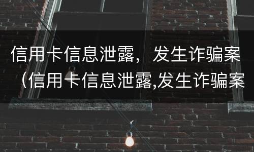信用卡信息泄露，发生诈骗案（信用卡信息泄露,发生诈骗案怎么处理）